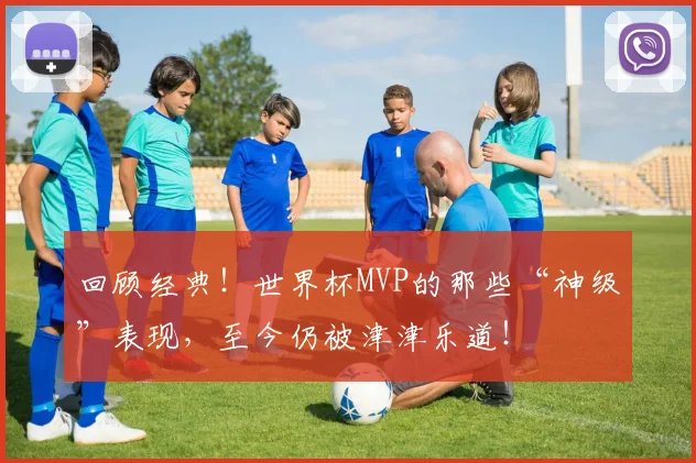 回顾经典！世界杯MVP的那些“神级”表现，至今仍被津津乐道！
