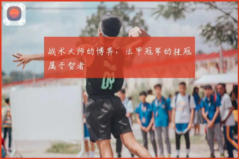 战术大师的博弈，法甲冠军的桂冠属于智者