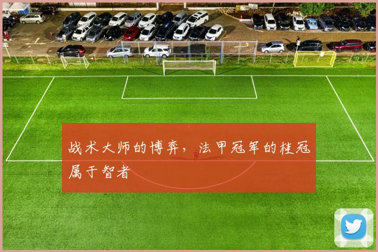 战术大师的博弈，法甲冠军的桂冠属于智者