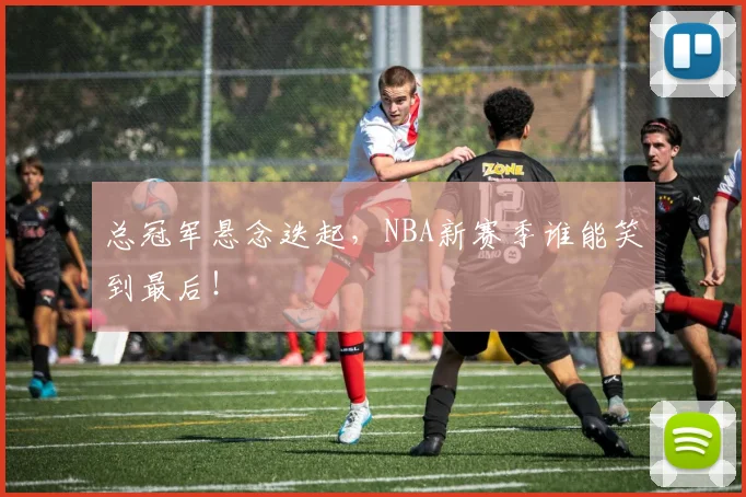 总冠军悬念迭起，NBA新赛季谁能笑到最后！
