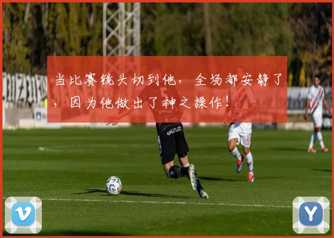 当比赛镜头切到他，全场都安静了，因为他做出了神之操作！