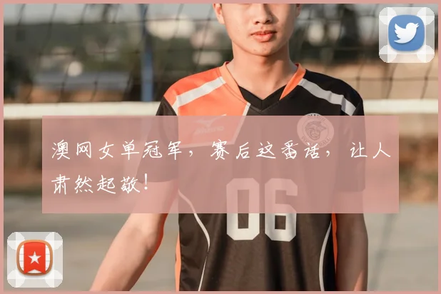澳网女单冠军,赛后这番话,让人肃然起敬!