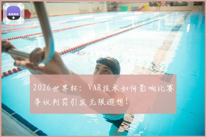 2026世界杯:VAR技术如何影响比赛争议判罚引发无限遐想!