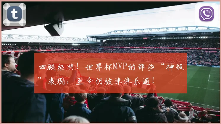回顾经典！世界杯MVP的那些“神级”表现，至今仍被津津乐道！