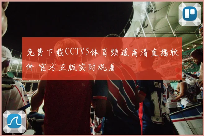 免费下载CCTV5体育频道高清直播软件 官方正版实时观看