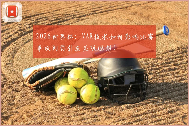 2026世界杯:VAR技术如何影响比赛争议判罚引发无限遐想!