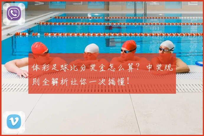 体彩足球比分奖金怎么算？中奖规则全解析让你一次搞懂！