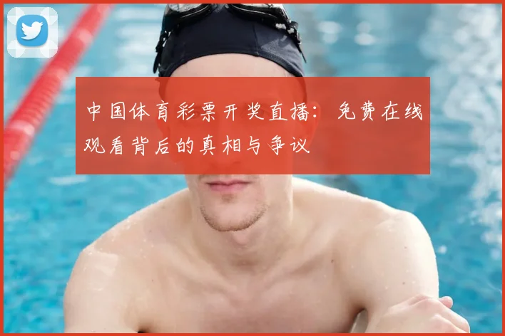 中国体育彩票开奖直播:免费在线观看背后的真相与争议